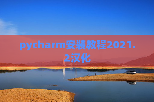 pycharm安装教程2021.2汉化